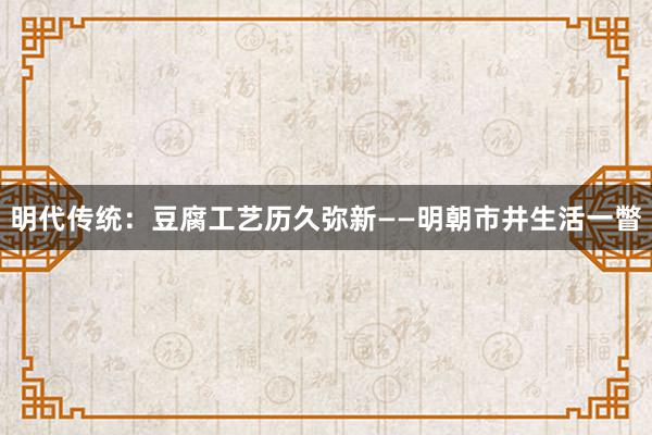 明代传统：豆腐工艺历久弥新——明朝市井生活一瞥